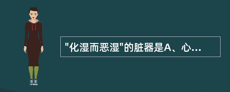 "化湿而恶湿"的脏器是A、心B、肝C、脾D、肺E、肾