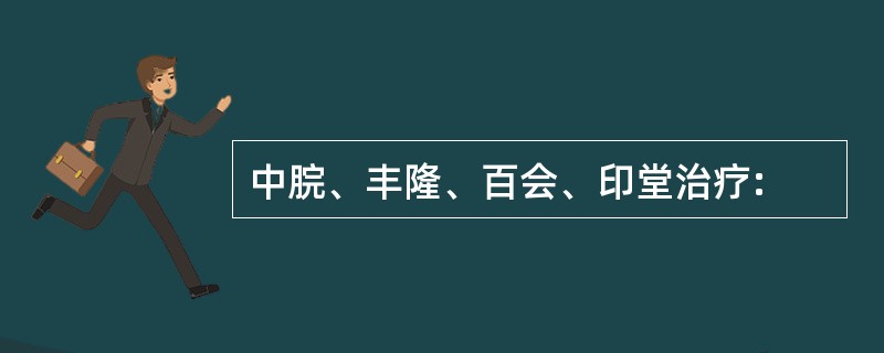 中脘、丰隆、百会、印堂治疗: