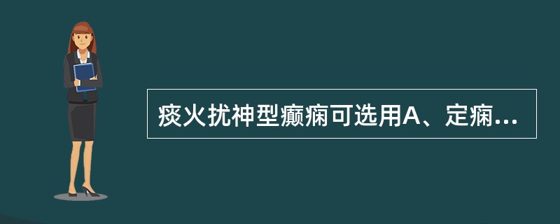 痰火扰神型癫痫可选用A、定痫丸B、六君子汤C、当归龙荟丸D、温胆汤E、大补元煎