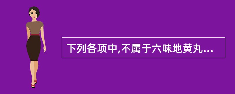 下列各项中,不属于六味地黄丸主治证临床表现的是A、腰膝酸软,盗汗遗精B、耳鸣耳聋