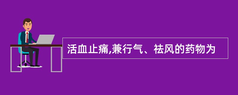 活血止痛,兼行气、祛风的药物为