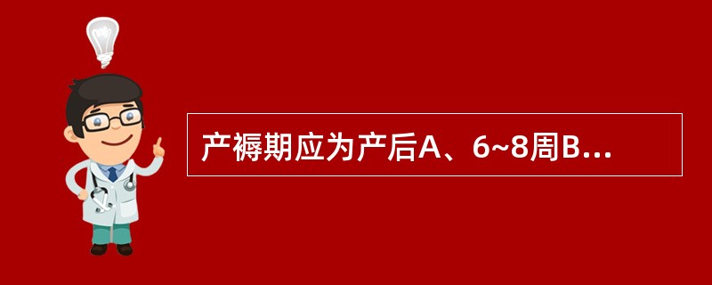 产褥期应为产后A、6~8周B、5~7周C、5~6周D、4~6周E、9~10周 -