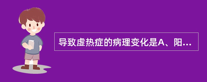 导致虚热症的病理变化是A、阳偏衰B、阴偏衰C、阴偏胜D、阴偏胜E、阳胜格阴 -