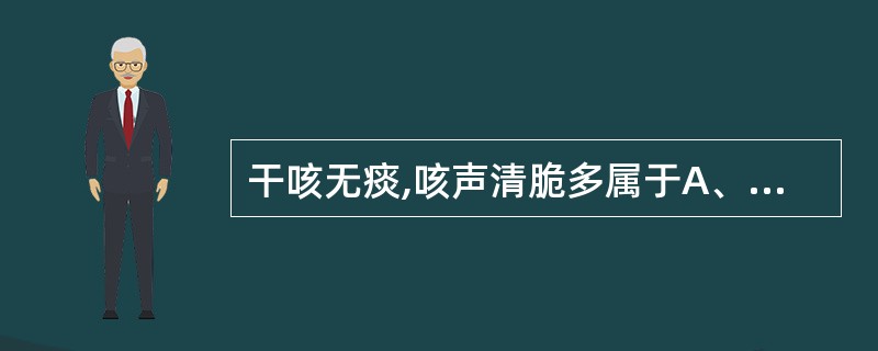 干咳无痰,咳声清脆多属于A、风寒犯肺证B、燥邪犯肺证C、痰热壅肺证D、风热犯肺证