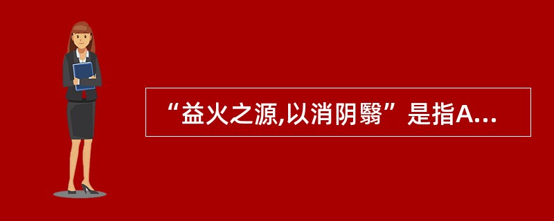 “益火之源,以消阴翳”是指A、寒者热之B、辛温发散,以散阴寒C、补阳之法,消退阴