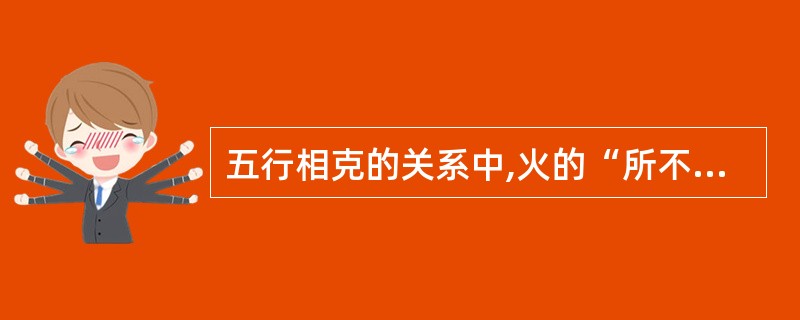 五行相克的关系中,火的“所不胜”是A、土B、金C、木D、水E、以上都不是