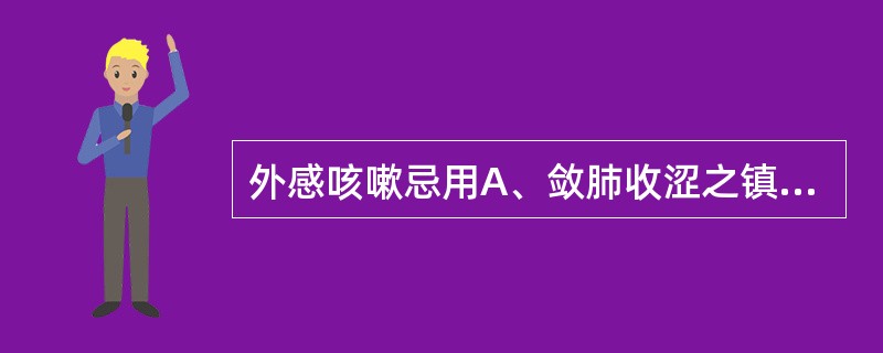 外感咳嗽忌用A、敛肺收涩之镇咳药B、发表散寒药C、清热解毒药D、宣肺止咳药E、疏