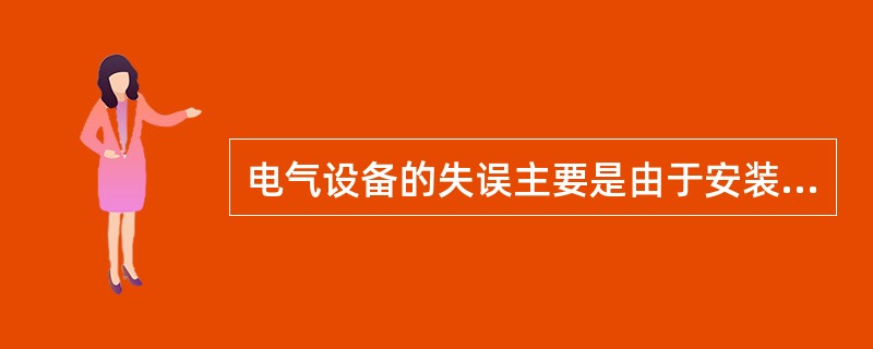 电气设备的失误主要是由于安装、检修质量不符合标准及使用、维护不当造成的。