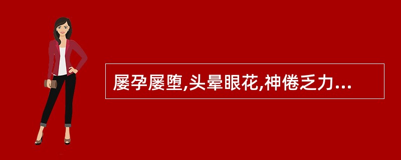 屡孕屡堕,头晕眼花,神倦乏力,心悸气短,中医辨证为: