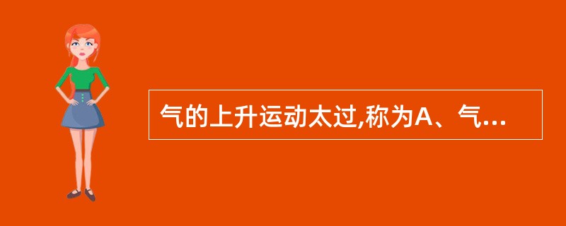 气的上升运动太过,称为A、气滞B、气逆C、气不降D、气脱E、气郁