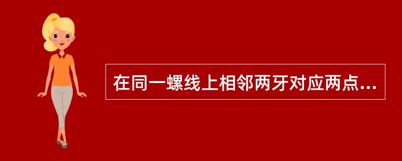 在同一螺线上相邻两牙对应两点间的轴向距离称为( )。