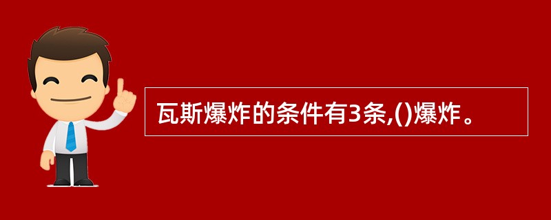 瓦斯爆炸的条件有3条,()爆炸。