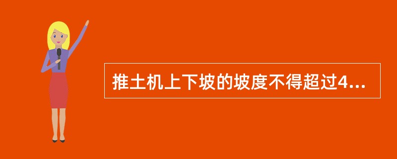 推土机上下坡的坡度不得超过45°,横坡不得超过15°。