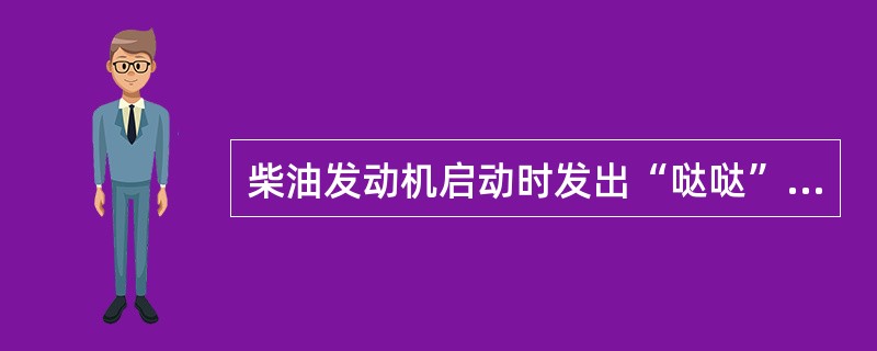 柴油发动机启动时发出“哒哒”声且无法启动的原因是启动系故障。