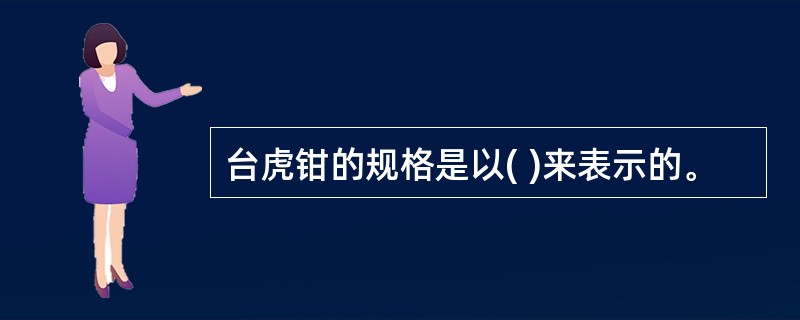 台虎钳的规格是以( )来表示的。