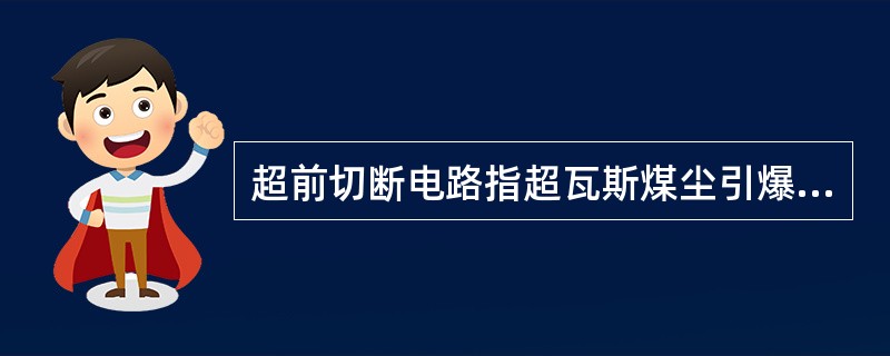 超前切断电路指超瓦斯煤尘引爆之前把电源切断。