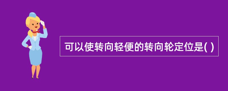 可以使转向轻便的转向轮定位是( )