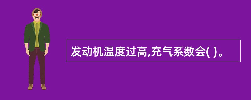发动机温度过高,充气系数会( )。