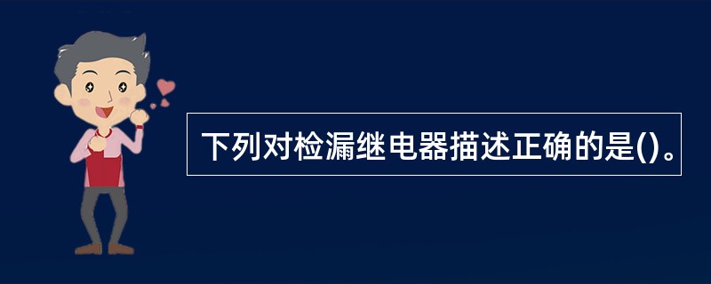 下列对检漏继电器描述正确的是()。