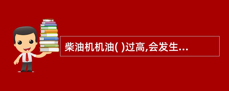 柴油机机油( )过高,会发生接头漏油和机油超耗等现象。