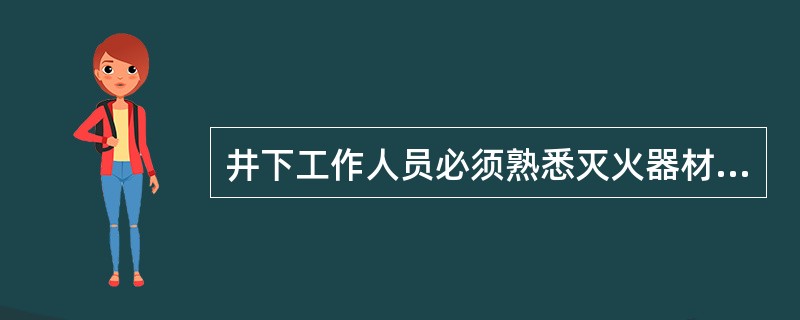 井下工作人员必须熟悉灭火器材的使用方法和存放地点。