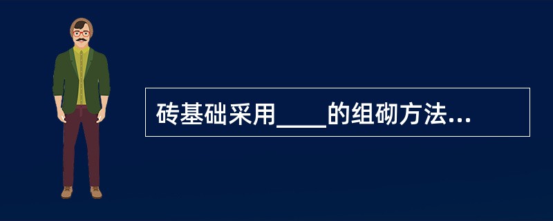 砖基础采用____的组砌方法,上下皮竖缝至少错开1£¯4砖长。