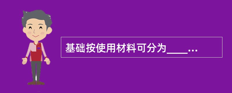 基础按使用材料可分为_____、_____、_____和_____等。