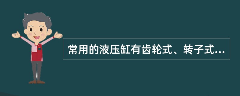 常用的液压缸有齿轮式、转子式、叶片式和柱塞式等几种。