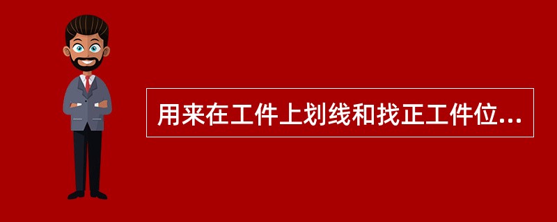 用来在工件上划线和找正工件位置常用的工具是( )。