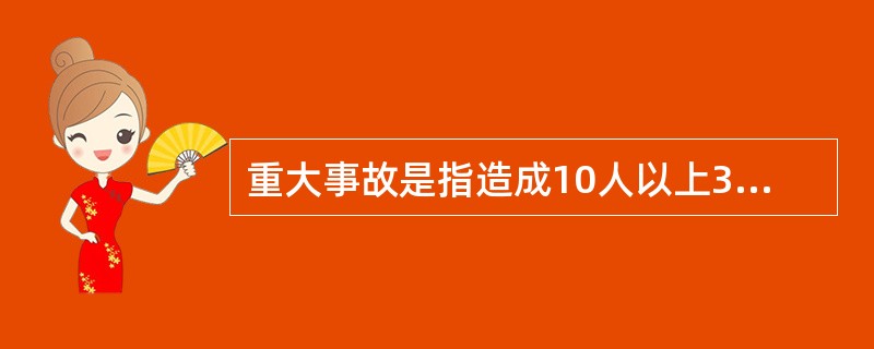 重大事故是指造成10人以上30人以下死亡,或者()重伤,或者5000万元以上l亿