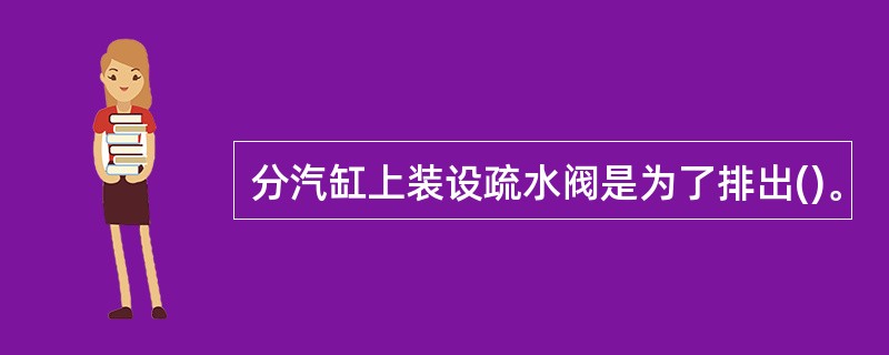 分汽缸上装设疏水阀是为了排出()。