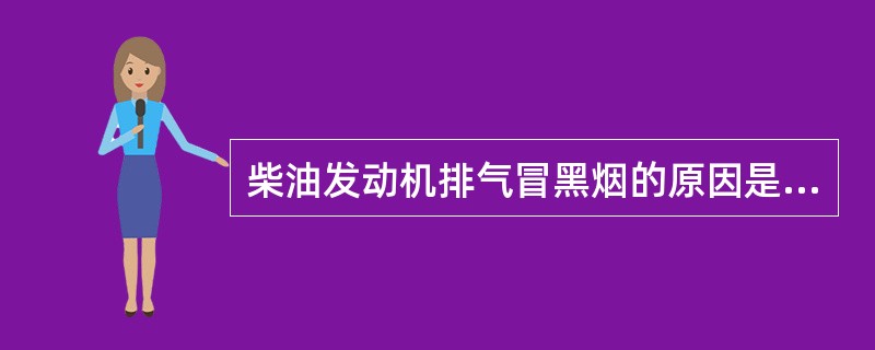 柴油发动机排气冒黑烟的原因是由于( )。