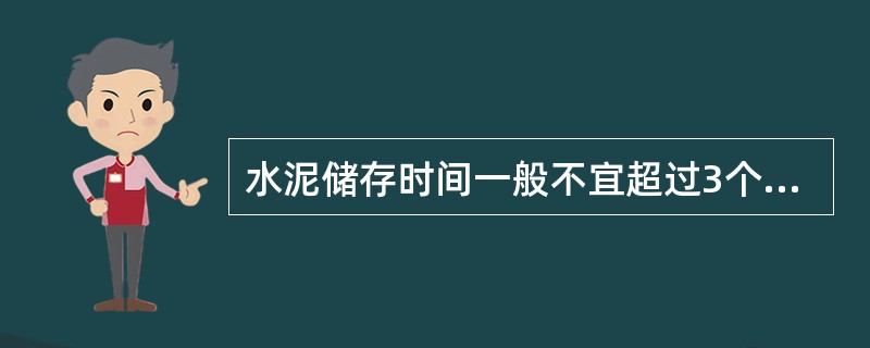 水泥储存时间一般不宜超过3个月,快硬硅酸盐水泥超过1个月应重新试验。