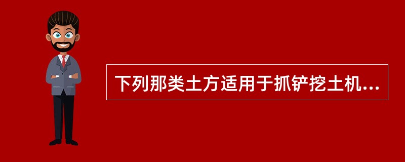 下列那类土方适用于抓铲挖土机 ( ) 。