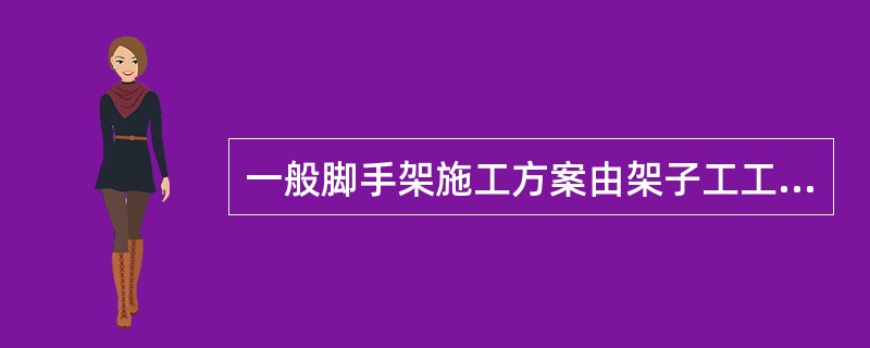 一般脚手架施工方案由架子工工长负责编制