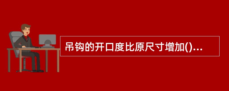 吊钩的开口度比原尺寸增加()应以报废