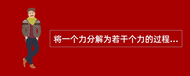 将一个力分解为若干个力的过程叫()。