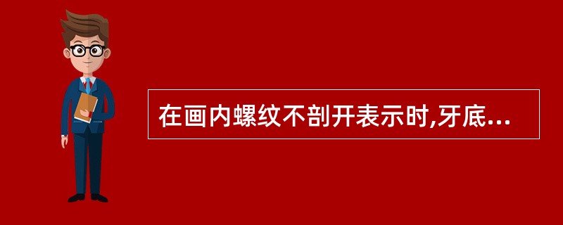 在画内螺纹不剖开表示时,牙底、牙顶和螺纹终止线皆为细实线。