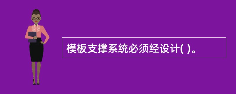 模板支撑系统必须经设计( )。