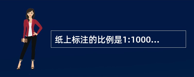 纸上标注的比例是1:1000则图纸上的l0mm表示实际的____