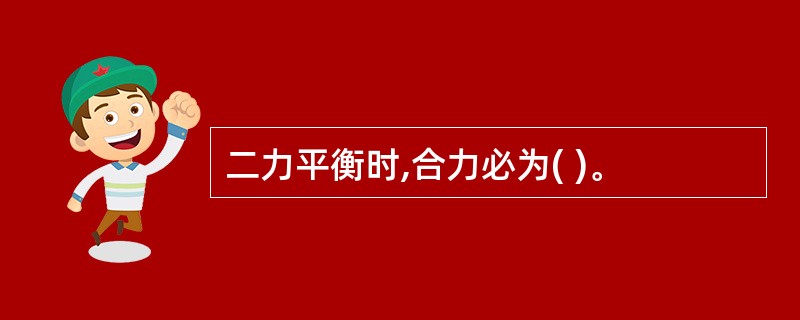 二力平衡时,合力必为( )。