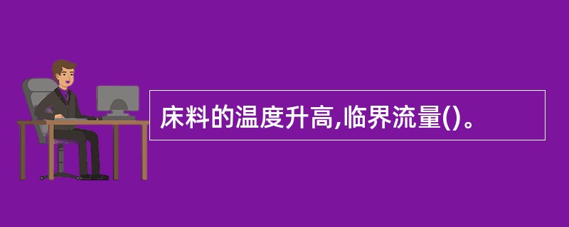 床料的温度升高,临界流量()。