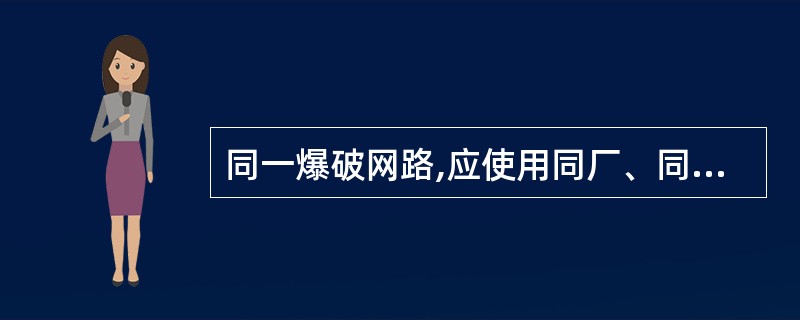 同一爆破网路,应使用同厂、同批、同型号的电雷管。