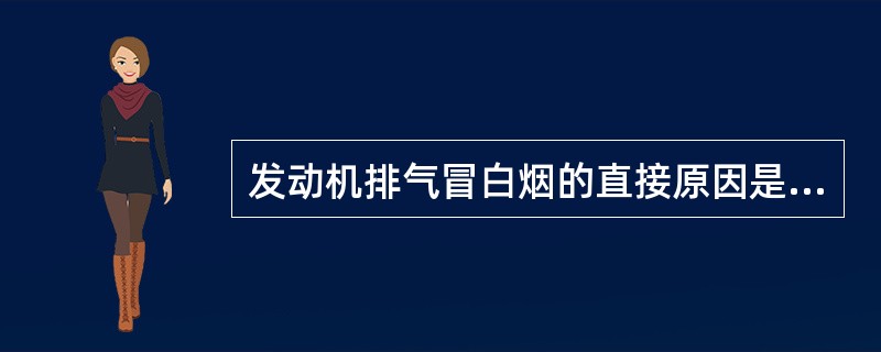 发动机排气冒白烟的直接原因是( )。