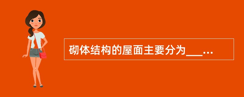 砌体结构的屋面主要分为_____和_____两种形式。