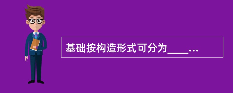 基础按构造形式可分为_____、_____、_____和_____等。