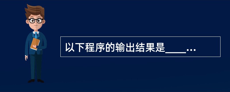 以下程序的输出结果是______。fun(int x,int y,int z){