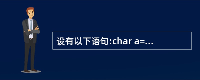 设有以下语句:char a=3,b=6,c;c=ab<<2;则c的二进制值是__