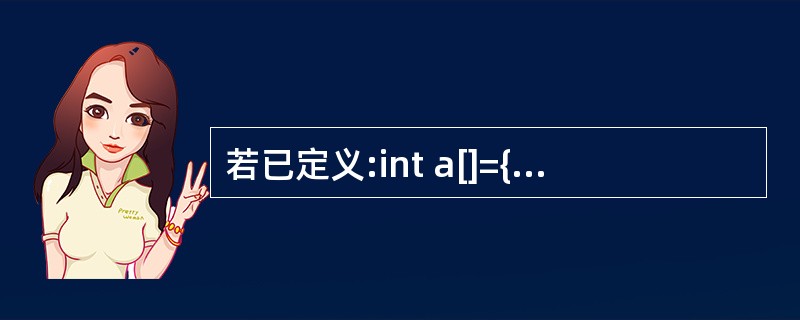 若已定义:int a[]={0,1,2,3,4,5,6,7,8,9},*p=a,