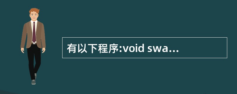 有以下程序:void swap1(int *a,int *b){int *c=a